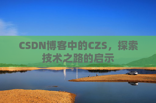 CSDN博客中的CZS，探索技术之路的启示